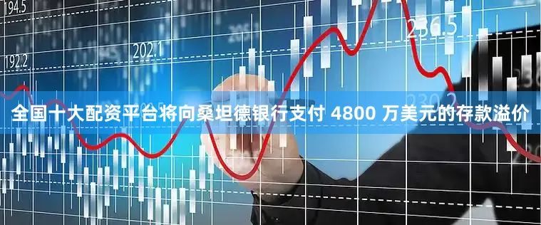 全国十大配资平台将向桑坦德银行支付 4800 万美元的存款溢价
