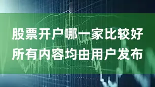 股票开户哪一家比较好所有内容均由用户发布