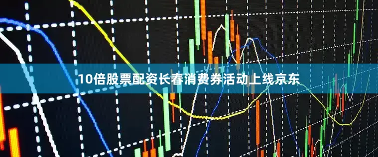 10倍股票配资长春消费券活动上线京东