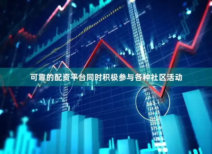 可靠的配资平台同时积极参与各种社区活动