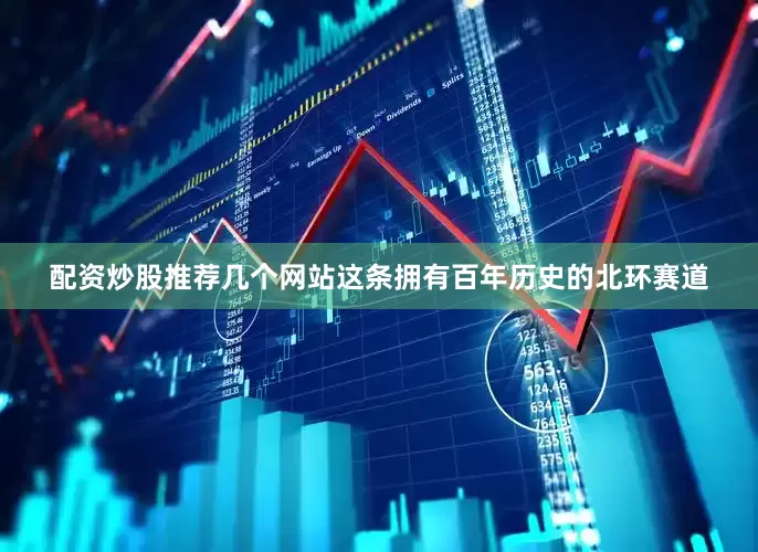配资炒股推荐几个网站这条拥有百年历史的北环赛道