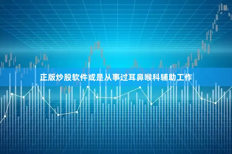 正版炒股软件或是从事过耳鼻喉科辅助工作