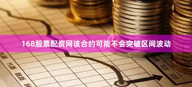 168股票配资网该合约可能不会突破区间波动