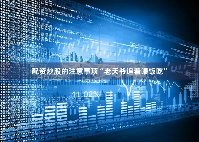 配资炒股的注意事项“老天爷追着喂饭吃”