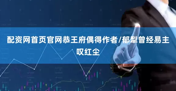 配资网首页官网恭王府偶得作者/郁犁曾经易主叹红尘